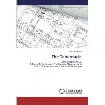 The Tabernacle: THE TABERNACLE A Portable Cathedral:-The Primary Structure and Place of Encounter with God and His People