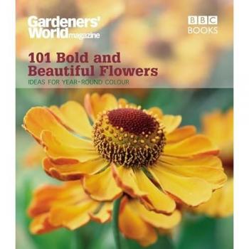 101 Bold and Beautiful Flowers: Ideas for Year-Round Colour (Gardeners' World Magazine 101)