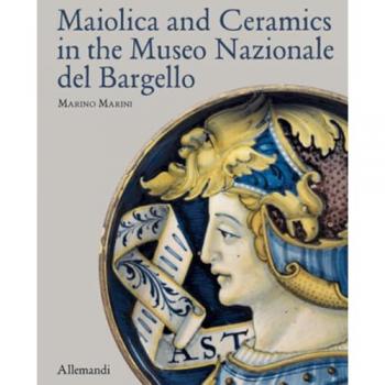 Maiolica and Ceramics in the Museo Nazionale del Bargello. Ediz. a colori