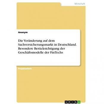 Anonymous: Die Veränderung auf dem Sachversicherungsmarkt in Deutschland. Besondere Berücksichtigung der Geschäftsmodelle der FinTechs