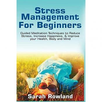 Stress Management for Beginners: Guided Meditation Techniques to Reduce Stress, Increase Happiness, & Improve your Health, Body, and Mind