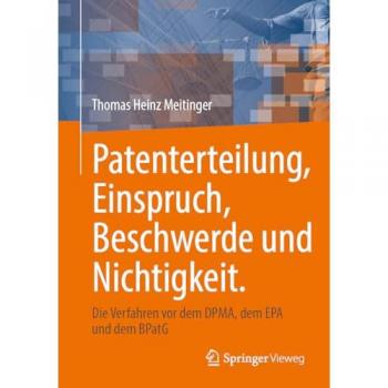 Patenterteilung, Einspruch, Beschwerde und Nichtigkeit.