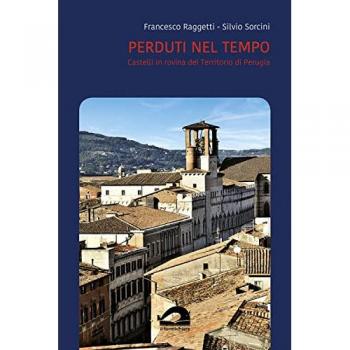 Perduti nel tempo. Castelli in rovina del territorio di Perugia. Comune di Perugia. Vol. 31