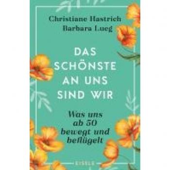 Christiane Hastrich Das Schönste An Uns Sind Wir: Was Uns Ab Fünfzig Bewegt Und Beflügelt