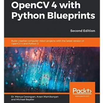 OpenCV 4 with Python Blueprints: Build creative computer vision projects with the latest version of OpenCV 4 and Python 3, 2nd Edition
