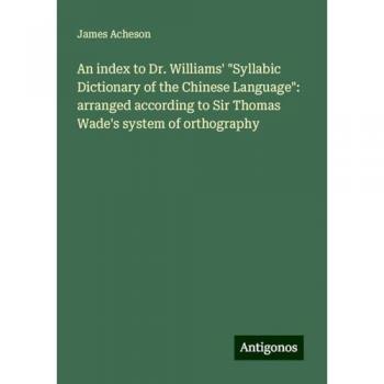 An index to Dr. Williams' Syllabic Dictionary of the Chinese Language: arranged according to Sir Thomas Wade's system of orthography
