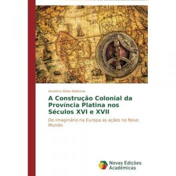Neetzow, Anselmo Alves: A Construção Colonial da Província Platina nos Séculos XVI e XVII