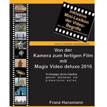 Franz Hansmann Von Der Kamera Zum Fertigen Film Mit Magix Video Deluxe 2016: Für Einsteiger, Die Ihre Videofilme Gekonnt Präsentieren Wollen.