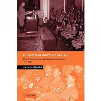 The Russian Roots of Nazism: White ¿migr¿s and the Making of National Socialism, 1917-1945: White Émigrés and the Making of National Socialism, 1917-1945 (New Studies in European History)