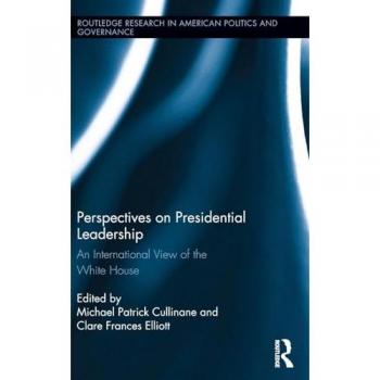 Perspectives on Presidential Leadership: An International View of the White House (Routledge Research in American Politics and Governance, 15, Band 15)