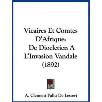 Vicaires Et Comtes D'Afrique: de Diocletien Al'invasion Vandale (1892)
