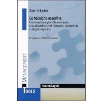 Le tecniche assertive. Come trattare più efficacemente con gli altri: clienti, fornitori, dipendenti, colleghi, superiori