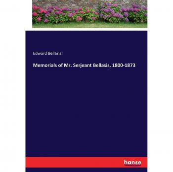 Memorials of Mr. Serjeant Bellasis, 1800-1873