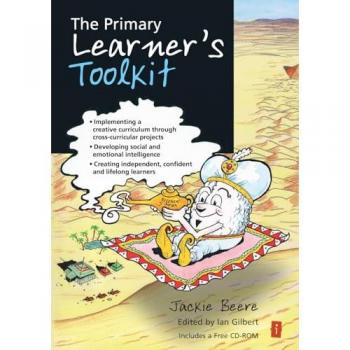 The Primary Learner's Toolkit: Implementing a creative curriculum through cross-curricular projects, developing social and emotional intelligence, creating independent, confident and lifelong learners
