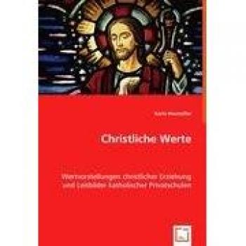 Christliche Werte: Wertvorstellungen christlicher Erziehung und Leitbilder katholischer Privatschulen
