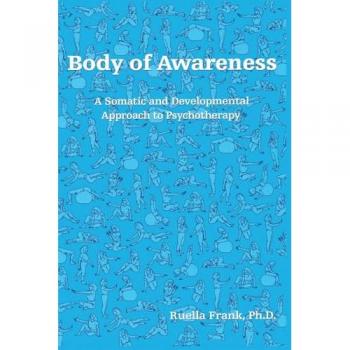 Body of Awareness : A Somatic and Developmental Approach to Psychotherapy, by Ruella Frank