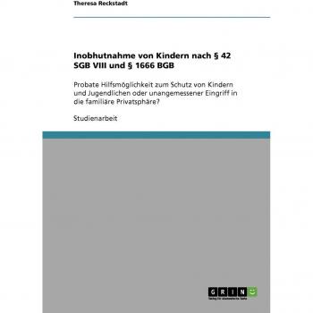 Inobhutnahme von Kindern nach  § 42 SGB VIII und § 1666 BGB: Probate Hilfsmöglichkeit zum Schutz von Kindern und Jugendlichen oder unangemessener Eingriff in die familiäre Privatsphäre?