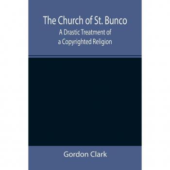 Clark, Gordon: The Church of St. Bunco; A Drastic Treatment of a Copyrighted Religion
