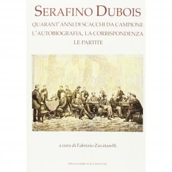 Serafino Dubois. Quarant’anni di scacchi da campione, l’autobiografia, la corrispondenza, le partite. Ediz. numerata