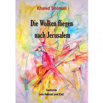 Die Wolken fliegen nach Jerusalem: Gedichte von Heimat und Exil