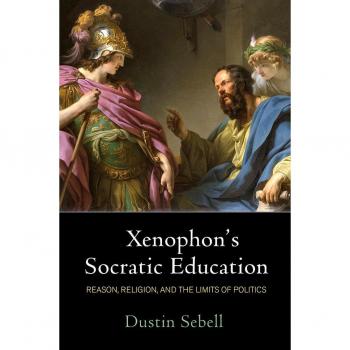 Xenophon's Socratic Education : Reason, Religion, and the Limits of Politics