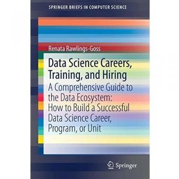 Data Science Careers, Training, and Hiring: A Comprehensive Guide to the Data Ecosystem: How to Build a Successful Data Science Career, Program, or Unit