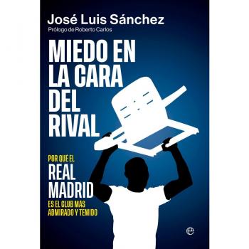 Sanchez, Jose Luis Miedo En La Cara Del Rival: Por Qué El Real Madrid Es El Club Más Admirado Y Temido