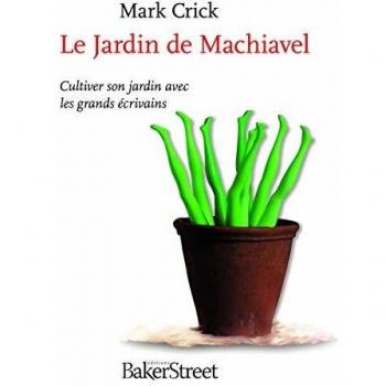 Le Jardin de Machiavel : Cultiver son jardin avec les grands écrivains