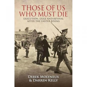 Those of Us Who Must Die : Execution, Exile and Revival After the Easter Rising