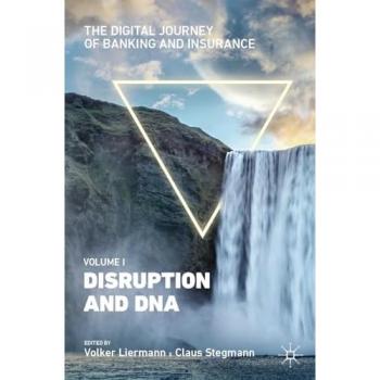 The Digital Journey of Banking and Insurance, Volume I : Disruption and DNA