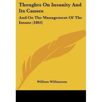 Thoughts On Insanity And Its Causes: And On The Management Of The Insane (1864)