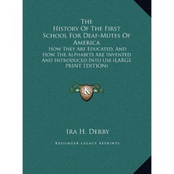 The History Of The First School For Deaf-Mutes Of America: How They Are Educated, And How The Alphabets Are Invented And Introduced Into Use