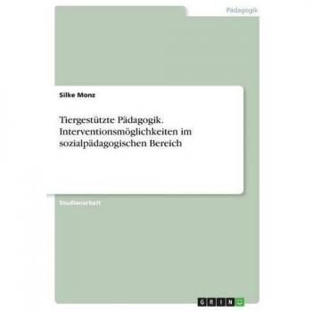 Tiergestützte Pädagogik. Interventionsmöglichkeiten im sozialpädagogischen Bereich