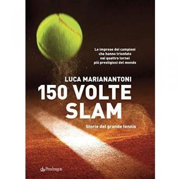 150 volte Slam. Storie del grande tennis. Le imprese dei campioni che hanno trionfato nei quattro tornei più prestigiosi del mondo