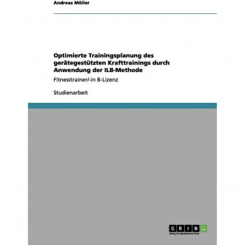 Optimierte Trainingsplanung des gerätegestützten Krafttrainings durch Anwendung der ILB-Methode: Fitnesstrainer/-in B-Lizenz