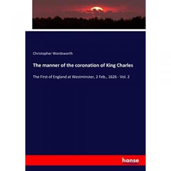 The manner of the coronation of King Charles: The First of England at Westminster, 2 Feb., 1626