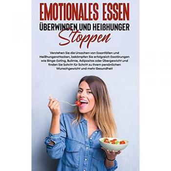 Emotionales Essen überwinden und Heißhunger stoppen: Verstehen Sie die Ursachen von Essanfällen und Heißhungerattacken, bekämpfen Sie erfolgreich ... persönlichen Wunschgewicht und mehr Gesund