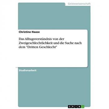 Das Alltagsverständnis von der Zweigeschlechtlichkeit und die Suche nach dem Dritten Geschlecht