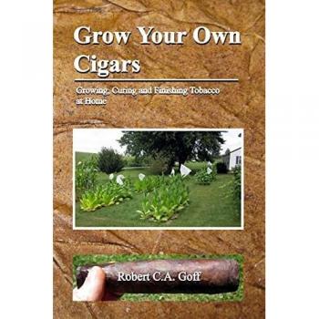 Grow Your Own Cigars: growing, curing and finishing tobacco at home