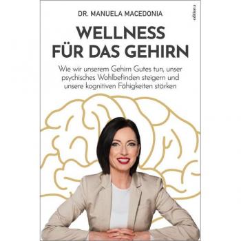 Wellness für das Gehirn: Wie wir unserem Gehirn Gutes tun, unser psychisches Wohlbefinden steigern und unsere kognitiven Fähigkeiten stärken