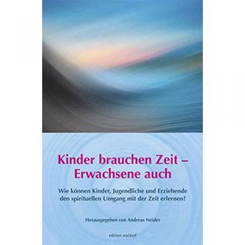 Andreas Neider Kinder Brauchen Zeit – Erwachsene Auch: Wie Können Kinder, Jugendliche Und Erwachsene Den Spirituellen Umgang Mit Der Zeit Erlernen? ... Zur Waldorfpädagogik In Stuttgart)