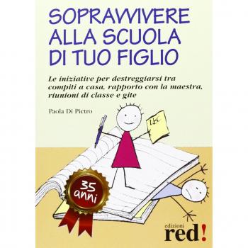 Sopravvivere alla scuola di tuo figlio. Le iniziative per destreggiarsi tra compiti a casa, rapporto con la maestra, riunioni di classe e gite