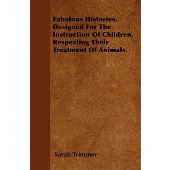 Fabulous Histories. Designed For The Instruction Of Children, Respecting Their Treatment Of Animals.