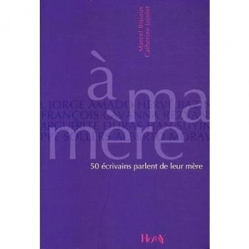 A ma mère : 50 écrivains parlent de leur mère