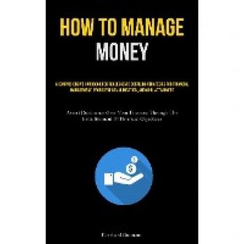 How To Manage Money: A Comprehensive Handbook For Adolescents Detailing Strategies For Financial Management, Proficient Communication, And Goal ... The Establishment Of Financial Objectives)