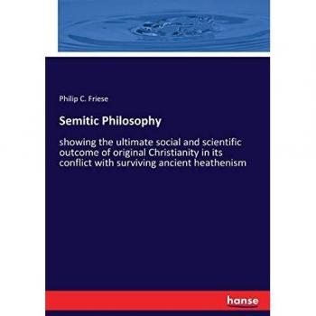 Semitic Philosophy: showing the ultimate social and scientific outcome of original Christianity in its conflict with surviving ancient heathenism
