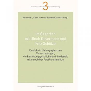 Im Gespräch mit Ulrich Oevermann und Fritz Schütze: Einblicke in die biographischen Voraussetzungen, die Entstehungsgeschichte und die Gestalt ...