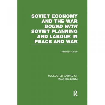 Soviet Economy and the War bound with Soviet Planning and Labour: Four Studies (Collected Works of Maurice Dobb, 7, Band 7)