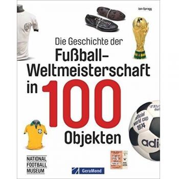 Iain Spragg Fußball-Weltmeisterschaft: Fifa-Wm-Historie In 100 Objekten. Fußbälle, Pokale, Schuhe, Trikots Und Vieles Mehr. Wm-Trophäen Und Ihre Geschichten.