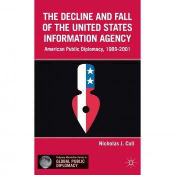The Decline and Fall of the United States Information Agency: American Public Diplomacy, 1989-2001